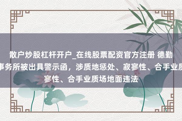 散户炒股杠杆开户_在线股票配资官方注册 德勤华永司帐师事务所被出具警示函，涉质地惩处、寂寥性、合手业质场地面违法