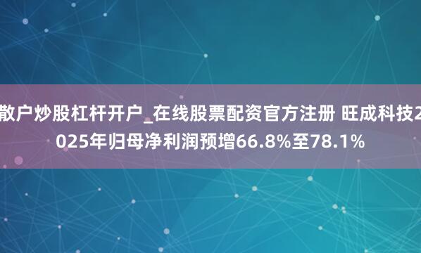 散户炒股杠杆开户_在线股票配资官方注册 旺成科技2025年归母净利润预增66.8%至78.1%