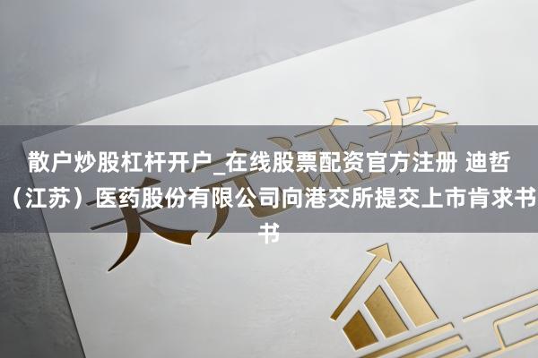 散户炒股杠杆开户_在线股票配资官方注册 迪哲（江苏）医药股份有限公司向港交所提交上市肯求书