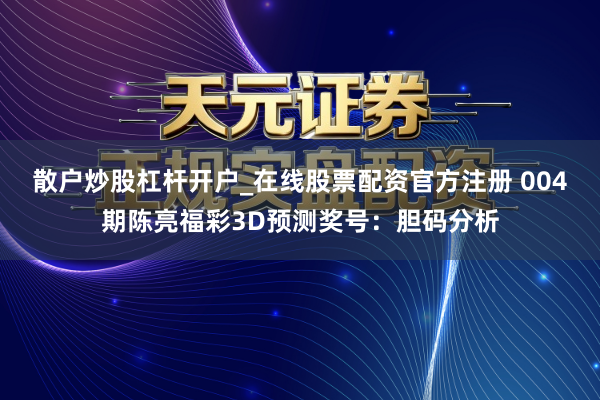 散户炒股杠杆开户_在线股票配资官方注册 004期陈亮福彩3D预测奖号：胆码分析