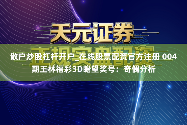 散户炒股杠杆开户_在线股票配资官方注册 004期王林福彩3D瞻望奖号：奇偶分析
